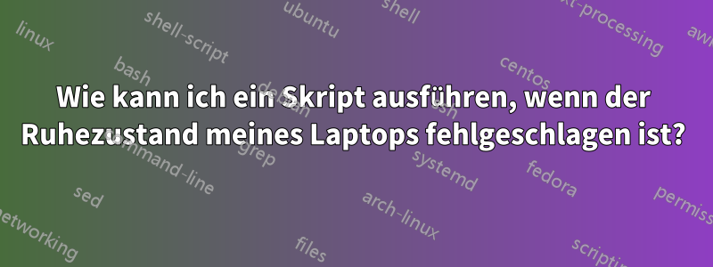 Wie kann ich ein Skript ausführen, wenn der Ruhezustand meines Laptops fehlgeschlagen ist?