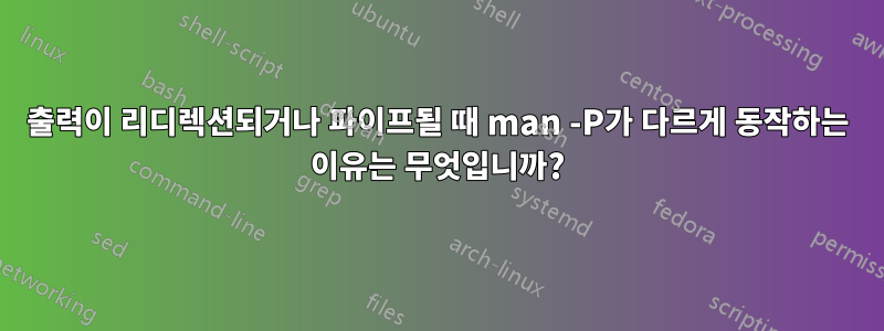 출력이 리디렉션되거나 파이프될 때 man -P가 다르게 동작하는 이유는 무엇입니까?