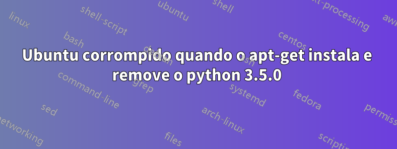 Ubuntu corrompido quando o apt-get instala e remove o python 3.5.0