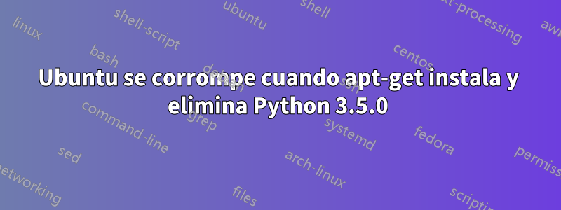Ubuntu se corrompe cuando apt-get instala y elimina Python 3.5.0