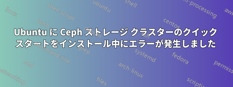Ubuntu に Ceph ストレージ クラスターのクイック スタートをインストール中にエラーが発生しました