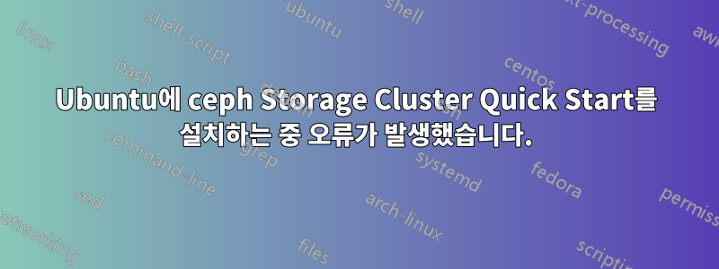 Ubuntu에 ceph Storage Cluster Quick Start를 설치하는 중 오류가 발생했습니다.