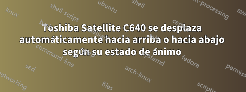 Toshiba Satellite C640 se desplaza automáticamente hacia arriba o hacia abajo según su estado de ánimo