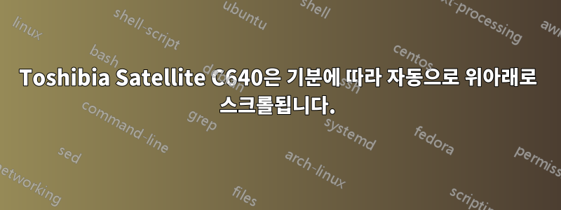 Toshibia Satellite C640은 기분에 따라 자동으로 위아래로 스크롤됩니다.