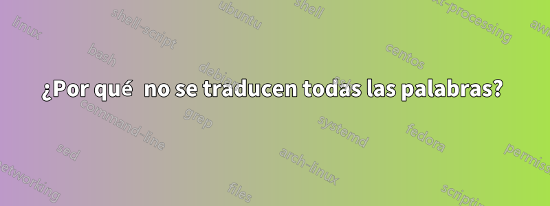¿Por qué no se traducen todas las palabras?