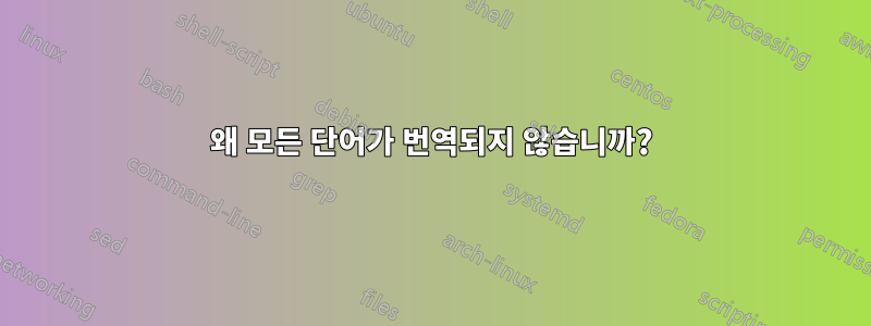 왜 모든 단어가 번역되지 않습니까?