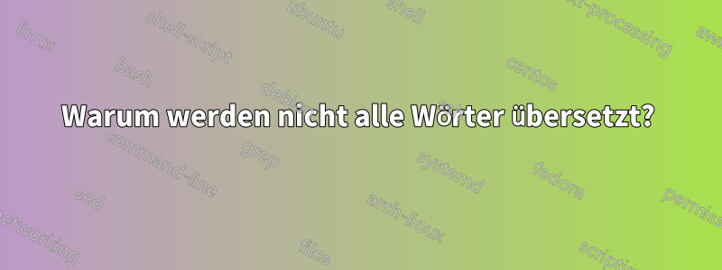 Warum werden nicht alle Wörter übersetzt?
