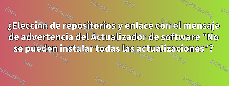 ¿Elección de repositorios y enlace con el mensaje de advertencia del Actualizador de software "No se pueden instalar todas las actualizaciones"?