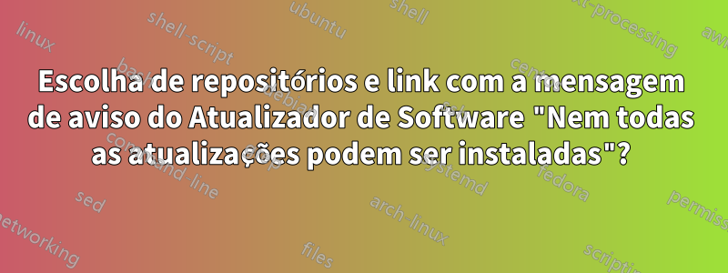 Escolha de repositórios e link com a mensagem de aviso do Atualizador de Software "Nem todas as atualizações podem ser instaladas"?