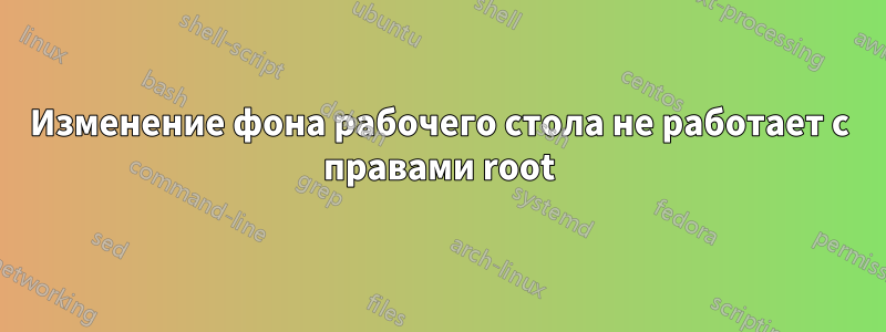 Изменение фона рабочего стола не работает с правами root