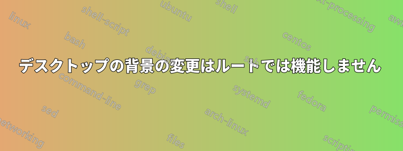 デスクトップの背景の変更はルートでは機能しません