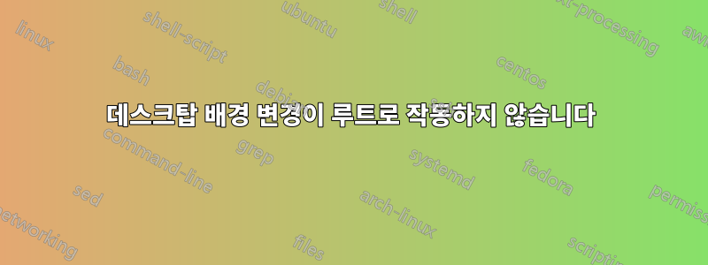 데스크탑 배경 변경이 루트로 작동하지 않습니다