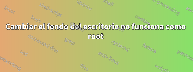Cambiar el fondo del escritorio no funciona como root