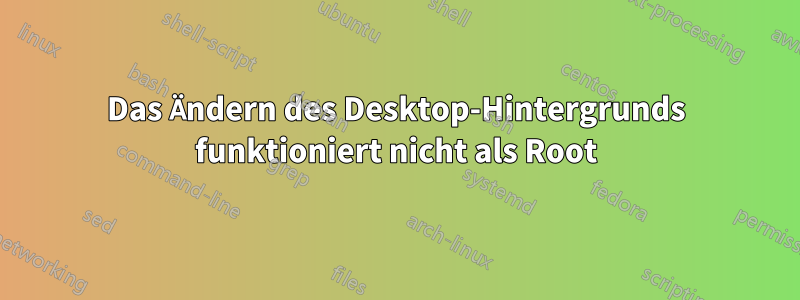 Das Ändern des Desktop-Hintergrunds funktioniert nicht als Root