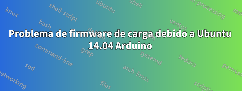 Problema de firmware de carga debido a Ubuntu 14.04 Arduino