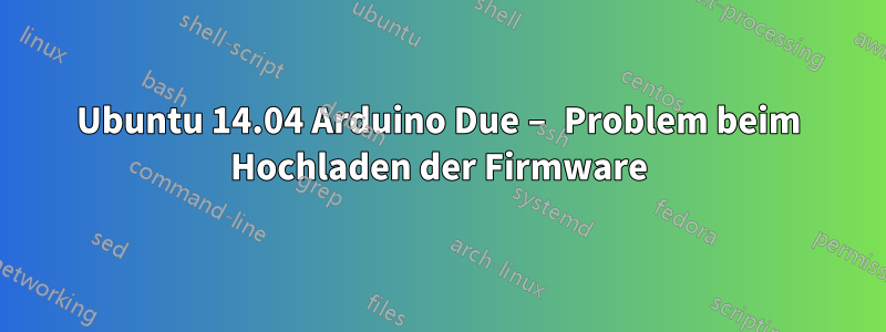 Ubuntu 14.04 Arduino Due – Problem beim Hochladen der Firmware