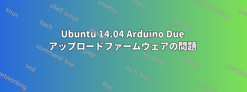 Ubuntu 14.04 Arduino Due アップロードファームウェアの問題