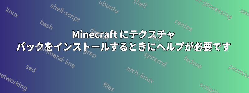 Minecraft にテクスチャ パックをインストールするときにヘルプが必要です