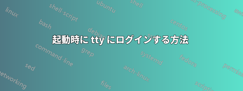 起動時に tty にログインする方法