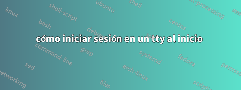 cómo iniciar sesión en un tty al inicio