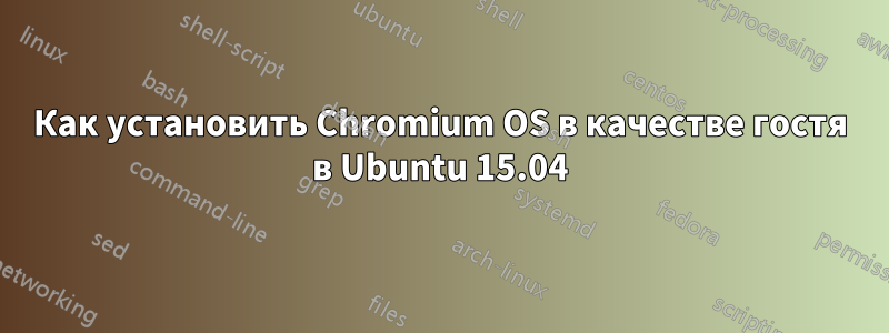 Как установить Chromium OS в качестве гостя в Ubuntu 15.04