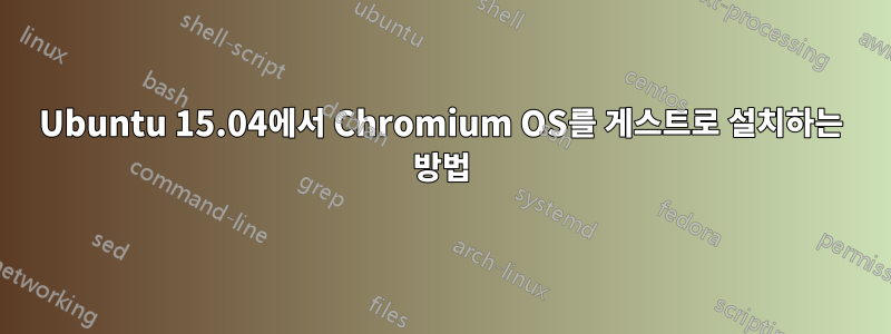 Ubuntu 15.04에서 Chromium OS를 게스트로 설치하는 방법