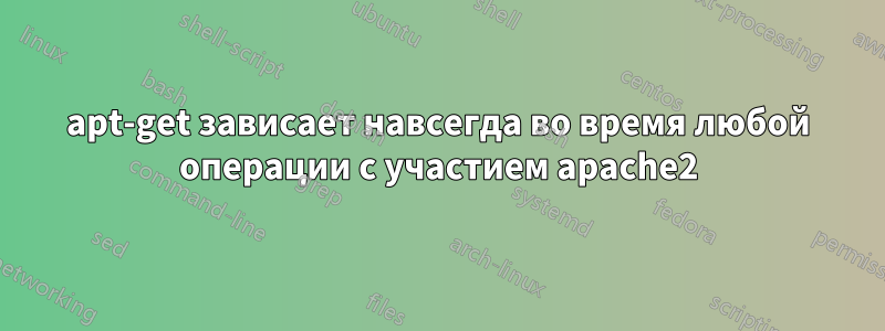apt-get зависает навсегда во время любой операции с участием apache2
