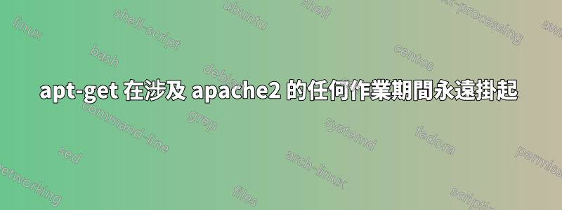 apt-get 在涉及 apache2 的任何作業期間永遠掛起