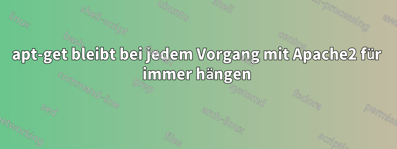 apt-get bleibt bei jedem Vorgang mit Apache2 für immer hängen