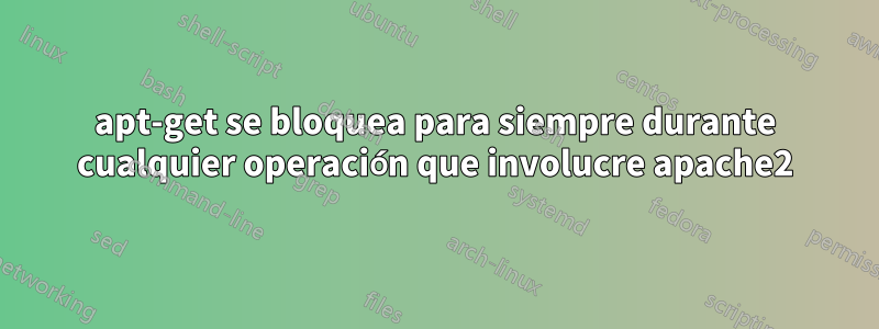 apt-get se bloquea para siempre durante cualquier operación que involucre apache2