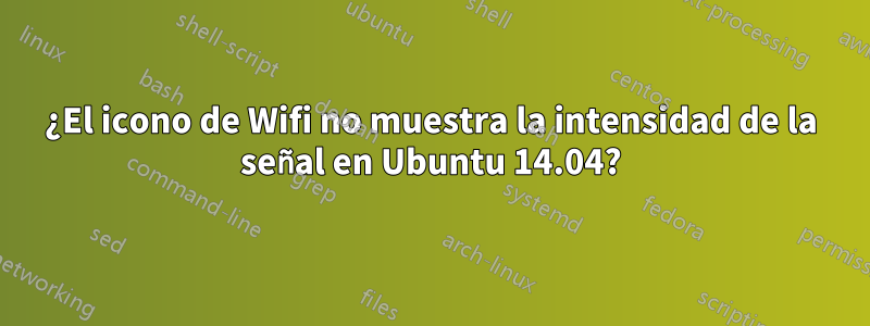 ¿El icono de Wifi no muestra la intensidad de la señal en Ubuntu 14.04?