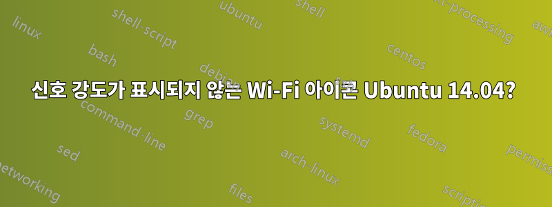 신호 강도가 표시되지 않는 Wi-Fi 아이콘 Ubuntu 14.04?