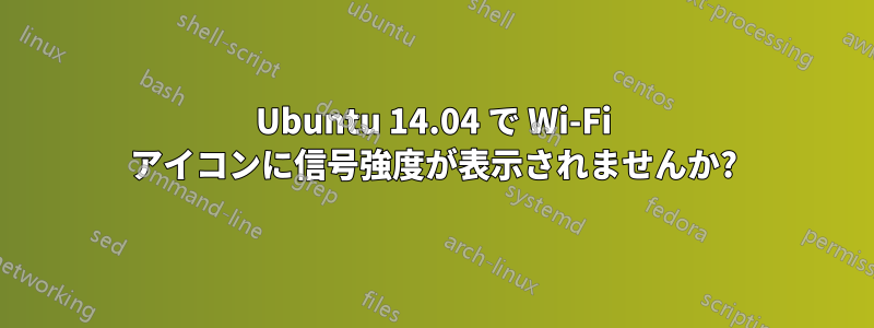 Ubuntu 14.04 で Wi-Fi アイコンに信号強度が表示されませんか?