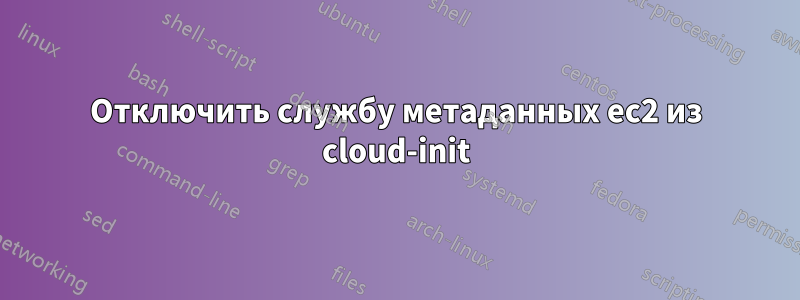 Отключить службу метаданных ec2 из cloud-init