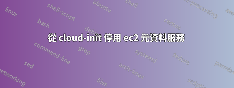 從 cloud-init 停用 ec2 元資料服務