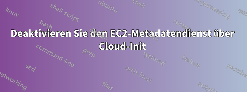 Deaktivieren Sie den EC2-Metadatendienst über Cloud-Init