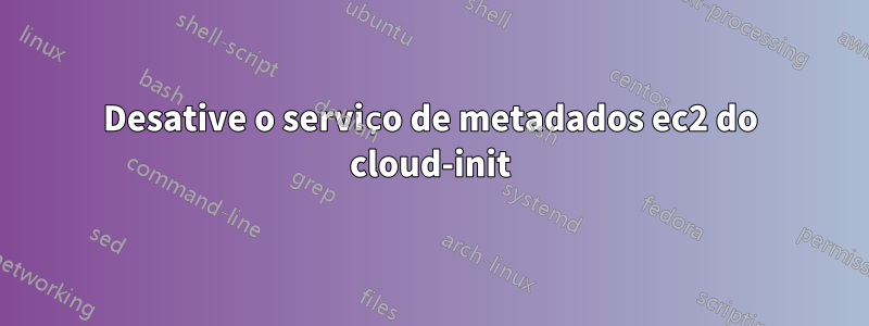 Desative o serviço de metadados ec2 do cloud-init