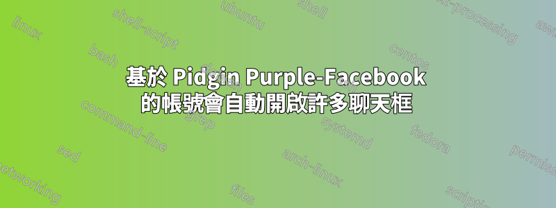 基於 Pidgin Purple-Facebook 的帳號會自動開啟許多聊天框