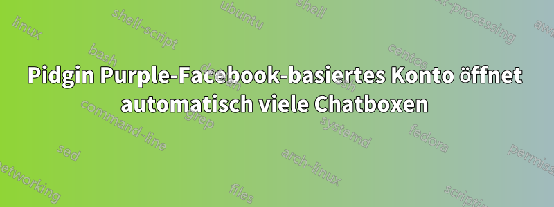 Pidgin Purple-Facebook-basiertes Konto öffnet automatisch viele Chatboxen
