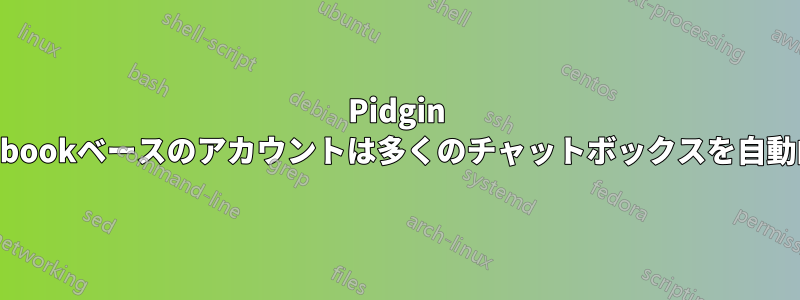 Pidgin purple-Facebookベースのアカウントは多くのチャットボックスを自動的に開きます