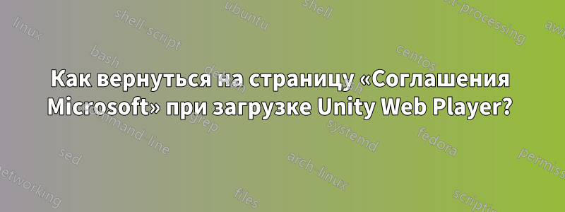 Как вернуться на страницу «Соглашения Microsoft» при загрузке Unity Web Player?