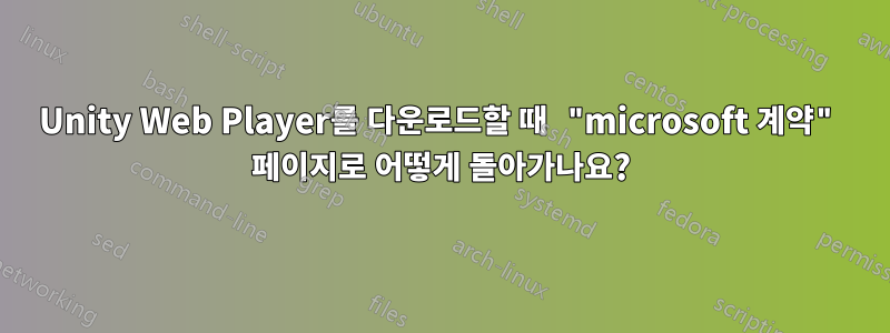 Unity Web Player를 다운로드할 때 "microsoft 계약" 페이지로 어떻게 돌아가나요?