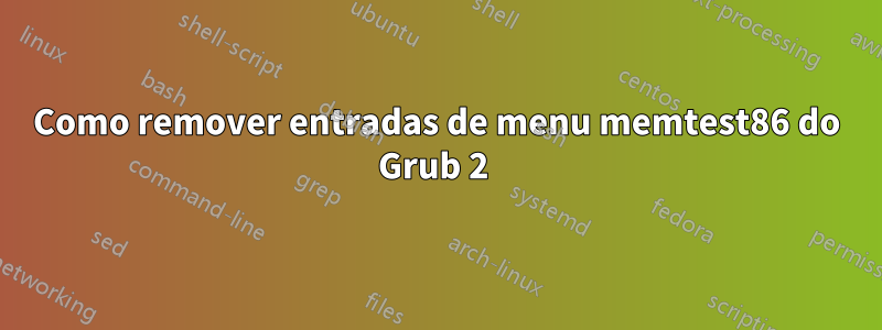 Como remover entradas de menu memtest86 do Grub 2 