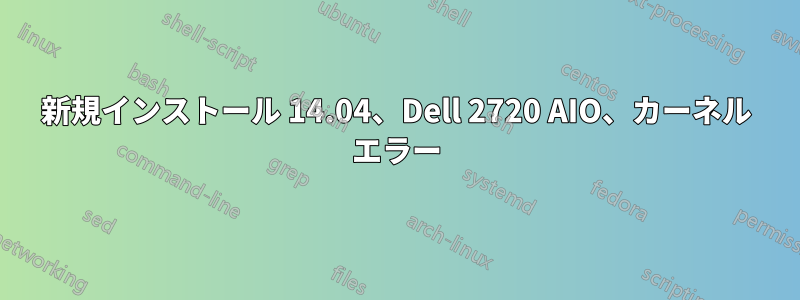 新規インストール 14.04、Dell 2720 AIO、カーネル エラー