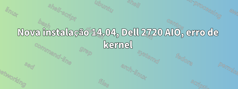 Nova instalação 14.04, Dell 2720 AIO, erro de kernel
