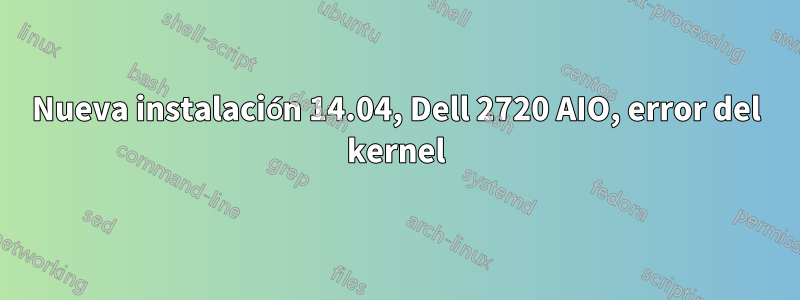 Nueva instalación 14.04, Dell 2720 AIO, error del kernel