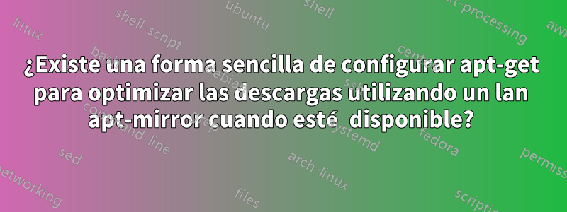 ¿Existe una forma sencilla de configurar apt-get para optimizar las descargas utilizando un lan apt-mirror cuando esté disponible?