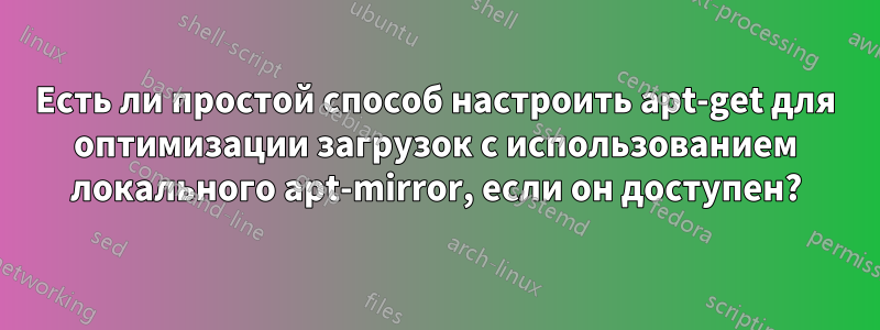 Есть ли простой способ настроить apt-get для оптимизации загрузок с использованием локального apt-mirror, если он доступен?