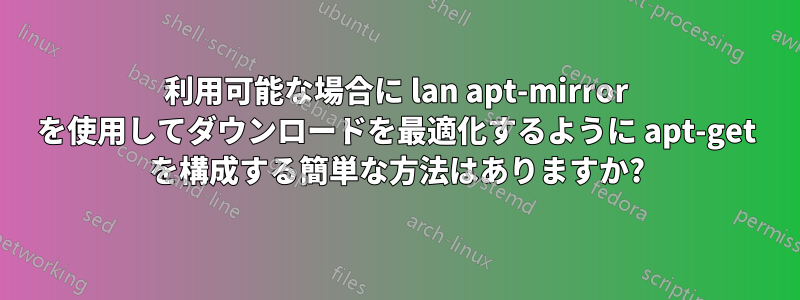 利用可能な場合に lan apt-mirror を使用してダウンロードを最適化するように apt-get を構成する簡単な方法はありますか?
