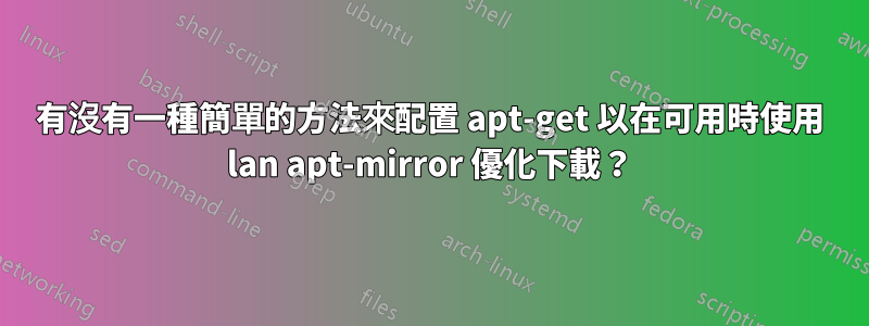 有沒有一種簡單的方法來配置 apt-get 以在可用時使用 lan apt-mirror 優化下載？